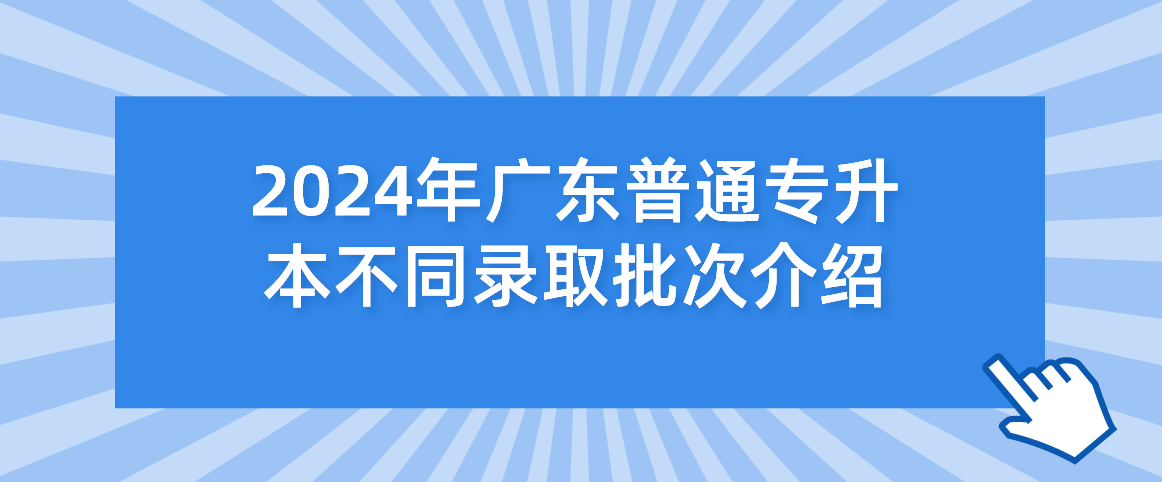广东普通专升本（专插本）不同录取批次介绍