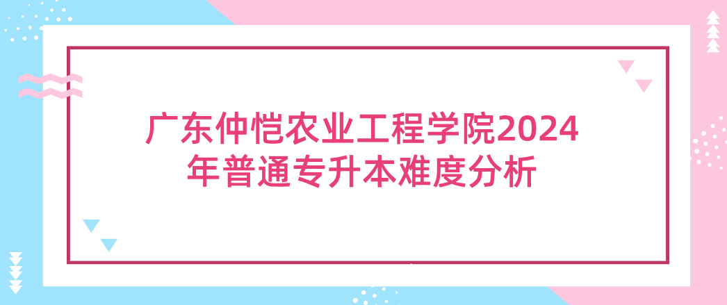 广东仲恺农业工程学院普通专升本难度分析 广东仲恺农业工程学院普通专升本难度分析