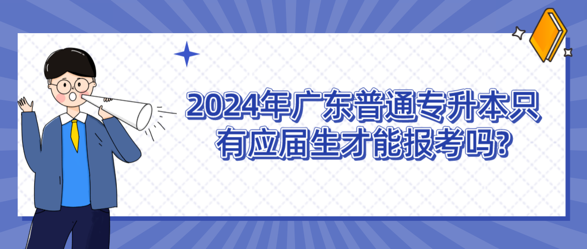 广东普通专升本只有应届生才能报考吗?