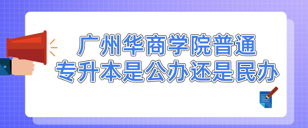 广州华商学院普通专升本是公办还是民办