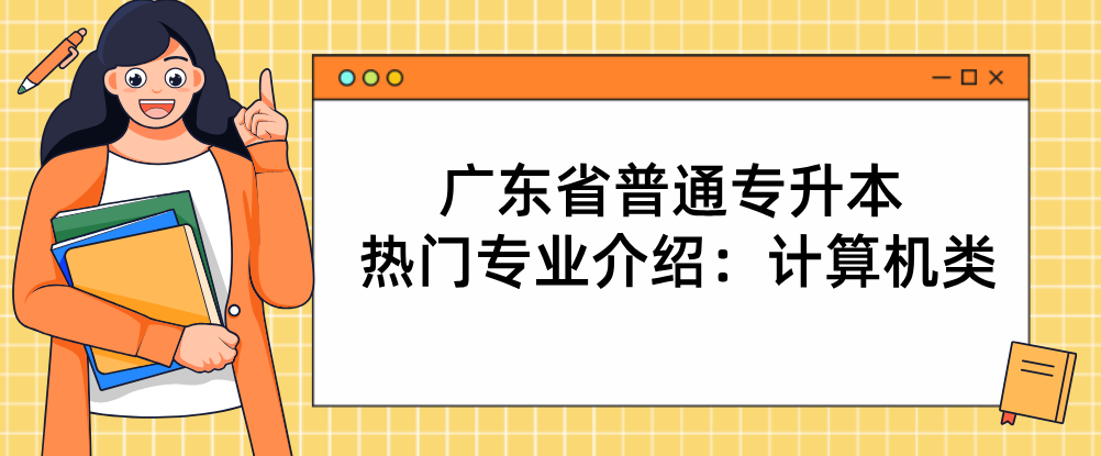 广东省普通专升本(专插本)热门专业介绍：计算机类