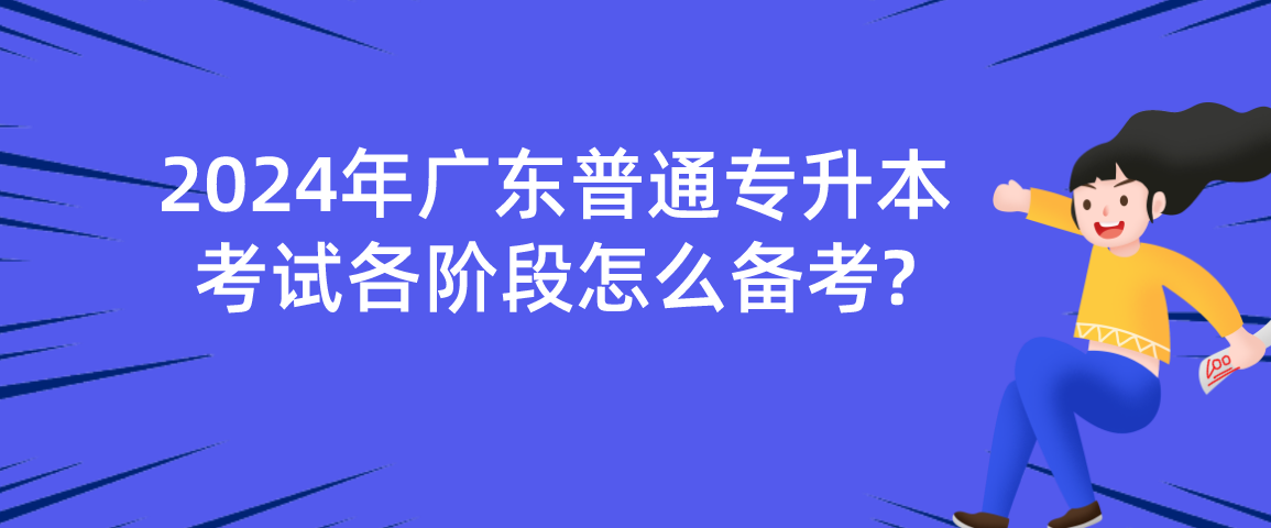广东普通专升本（专插本）考试各阶段怎么备考?