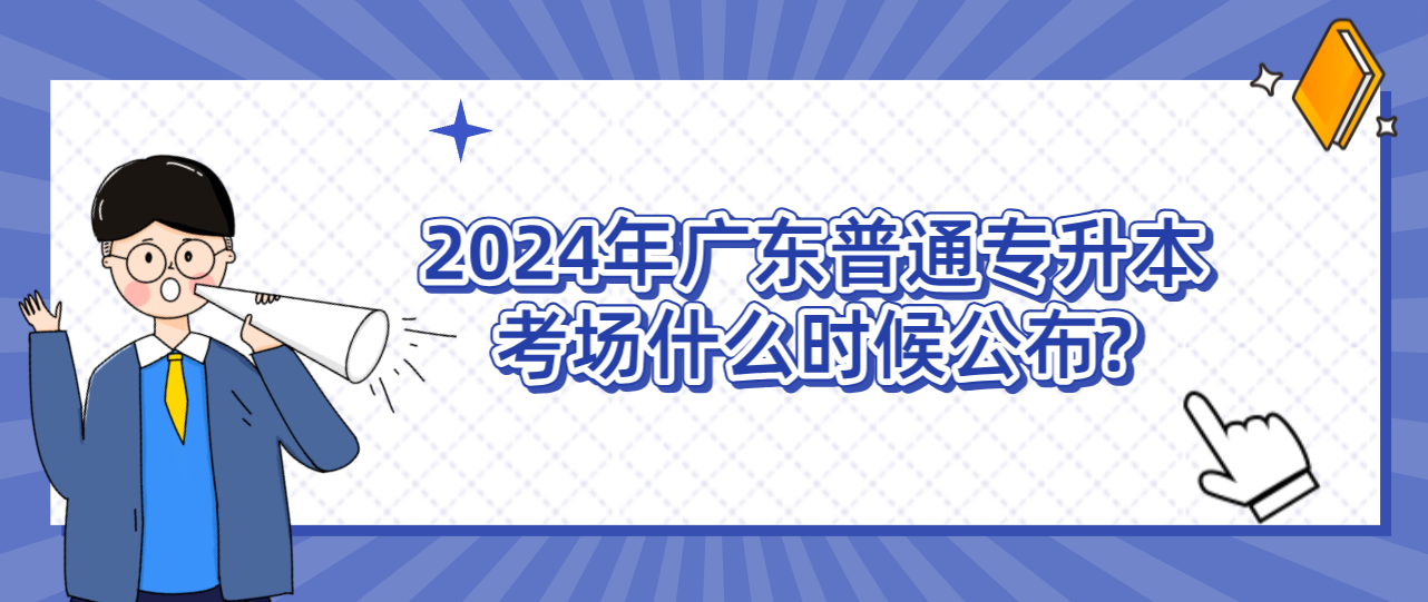 广东普通专升本（专插本）考场什么时候公布?