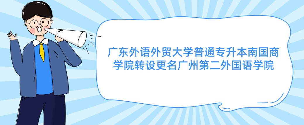 广东外语外贸大学普通专升本南国商学院转设更名广州第二外国语学院 广东外语外贸大学普通专升本南国商学院转设更名广州第二外国语学院