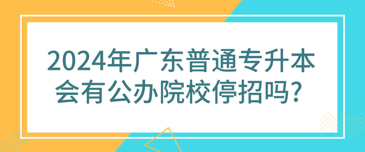 广东普通专升本（专插本）会有公办院校停招吗?