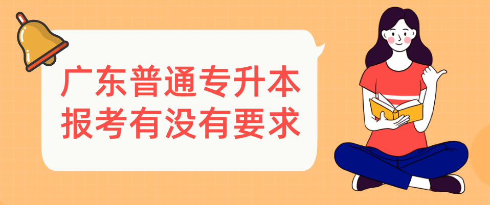 广东普通专升本(专插本)报考有没有要求 广东普通专升本(专插本)报考有没有要求