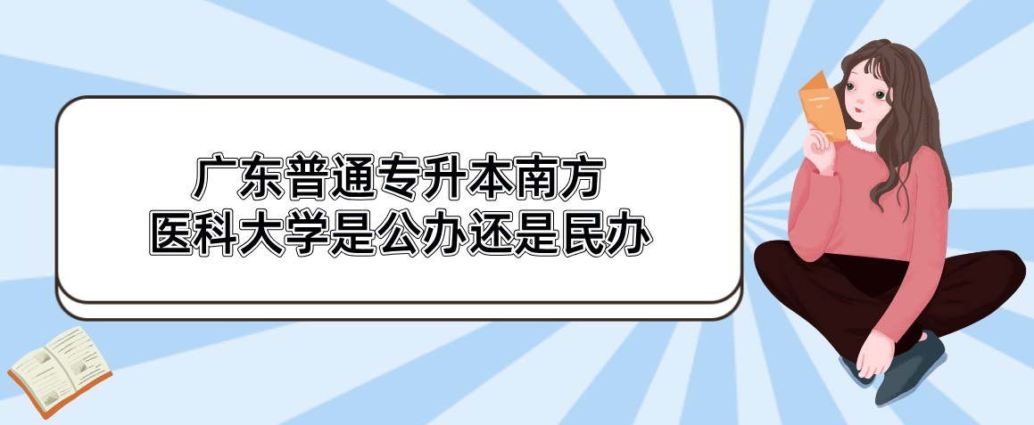 广东普通专升本南方医科大学是公办还是民办 广东普通专升本南方医科大学是公办还是民办