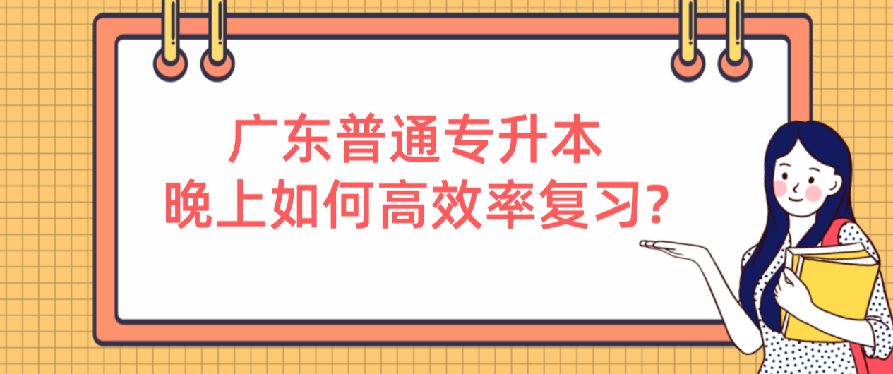 广东普通专升本（专插本）晚上如何高效率复习?