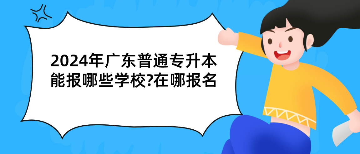 广东普通专升本能报哪些学校?在哪报名