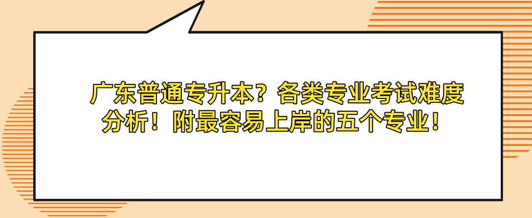 广东普通专升本?(专插本)各类专业考试难度分析!附最容易上岸的五个专业! 广东普通专升本?(专插本)各类专业考试难度分析!附最容易上岸的五个专业!