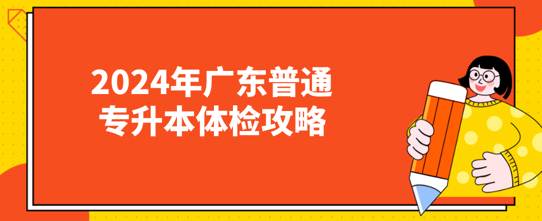 广东普通专升本(专插本)体检攻略 广东普通专升本(专插本)体检攻略