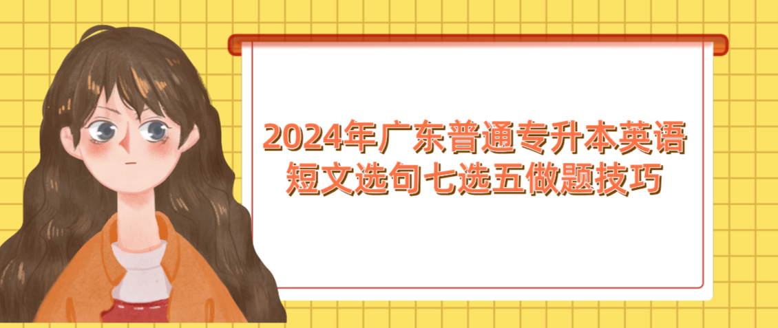 广东普通专升本(专插本)英语短文选句七选五做题技巧 广东普通专升本(专插本)英语短文选句七选五做题技巧