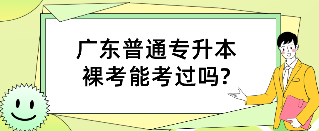广东普通专升本裸考能考过吗?