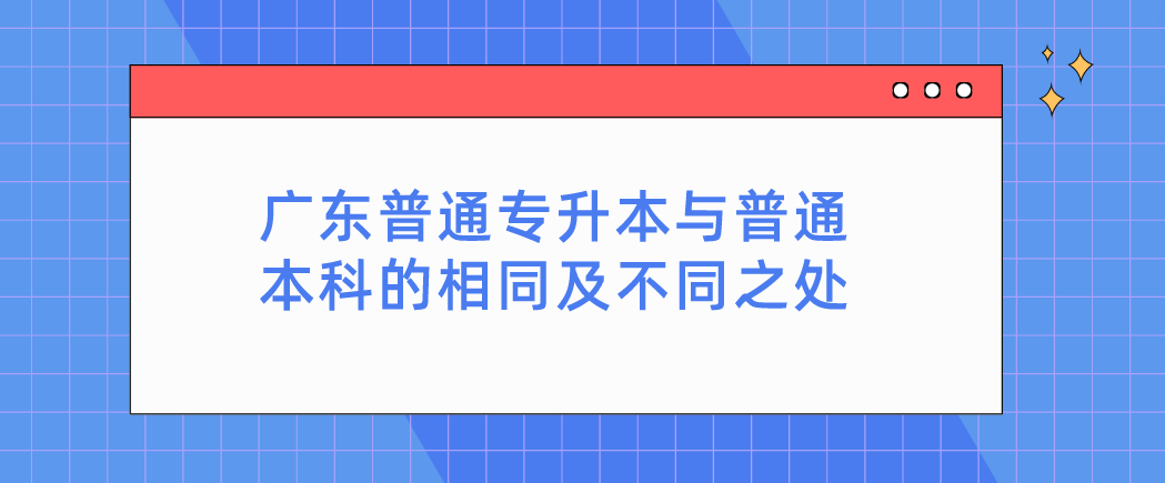 广东普通专升本与普通本科的相同及不同之处 广东普通专升本与普通本科的相同及不同之处