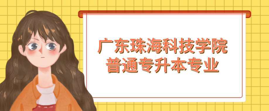 广东珠海科技学院普通专升本专业