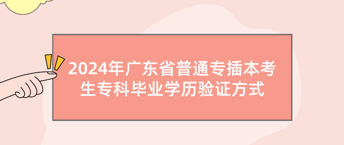 广东省普通专插本考生专科毕业学历验证方式