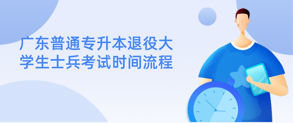 广东普通专升本退役大学生士兵考试时间流程 广东普通专升本退役大学生士兵考试时间流程