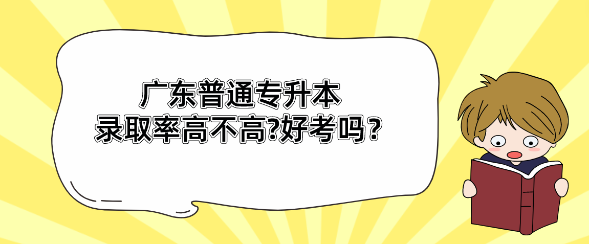 广东普通专升本(专插本)录取率高不高?好考吗? 广东普通专升本(专插本)录取率高不高?好考吗?