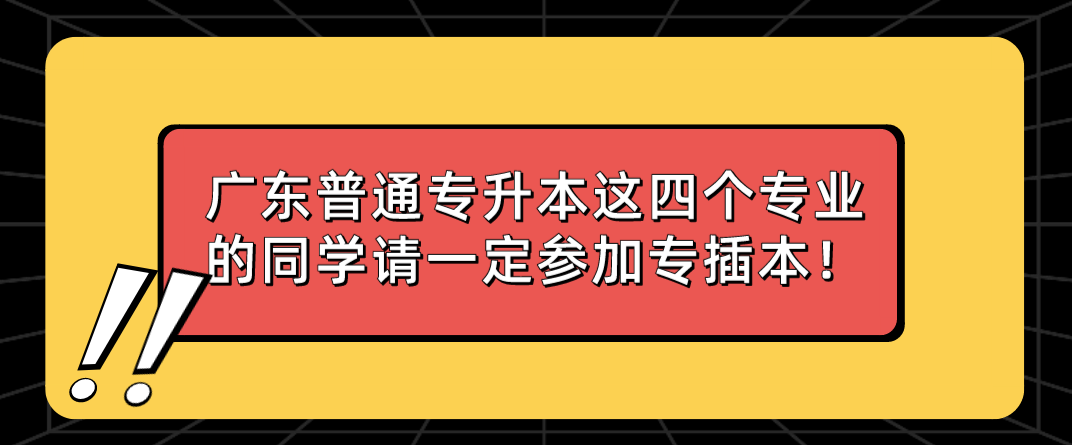 广东普通专升本（专插本）这四个专业的同学请一定参加专插本！