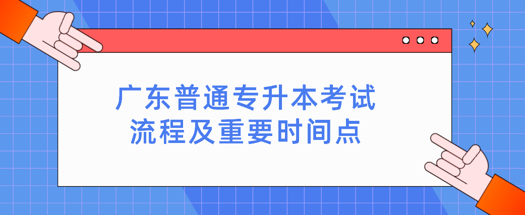 广东普通专升本（专插本）考试流程及重要时间点