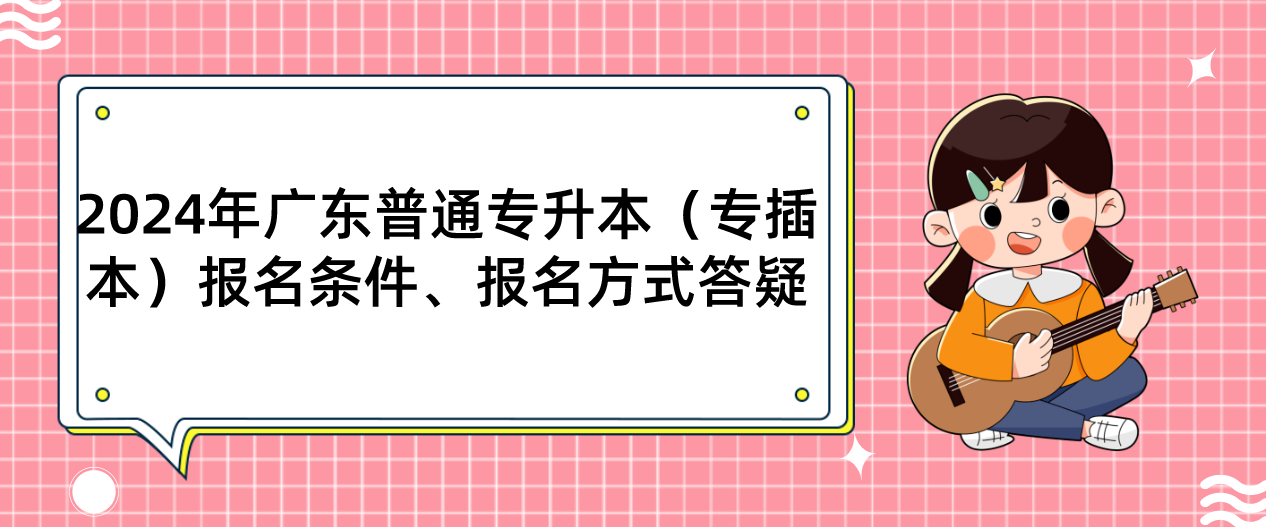 广东普通专升本（专插本）报名条件、报名方式答疑