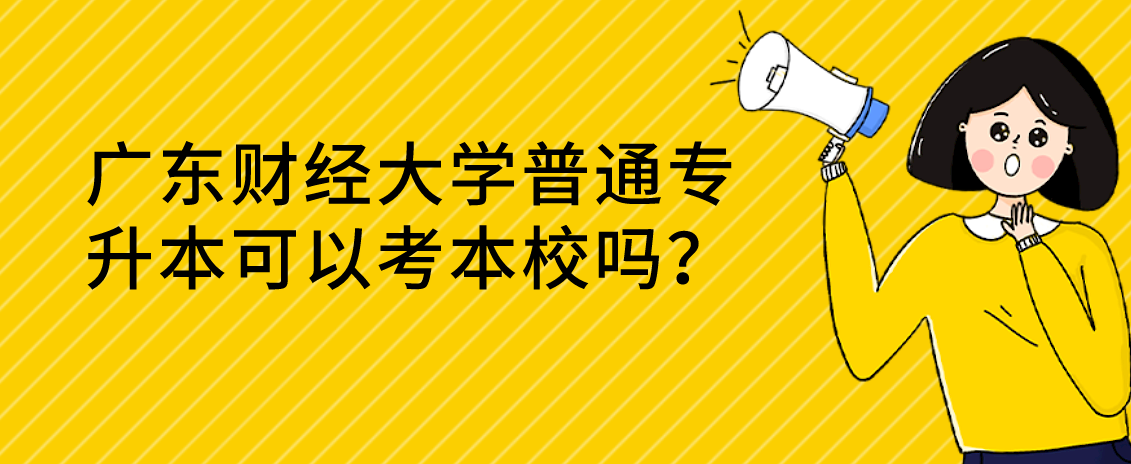 广东财经大学普通专升本可以考本校吗？