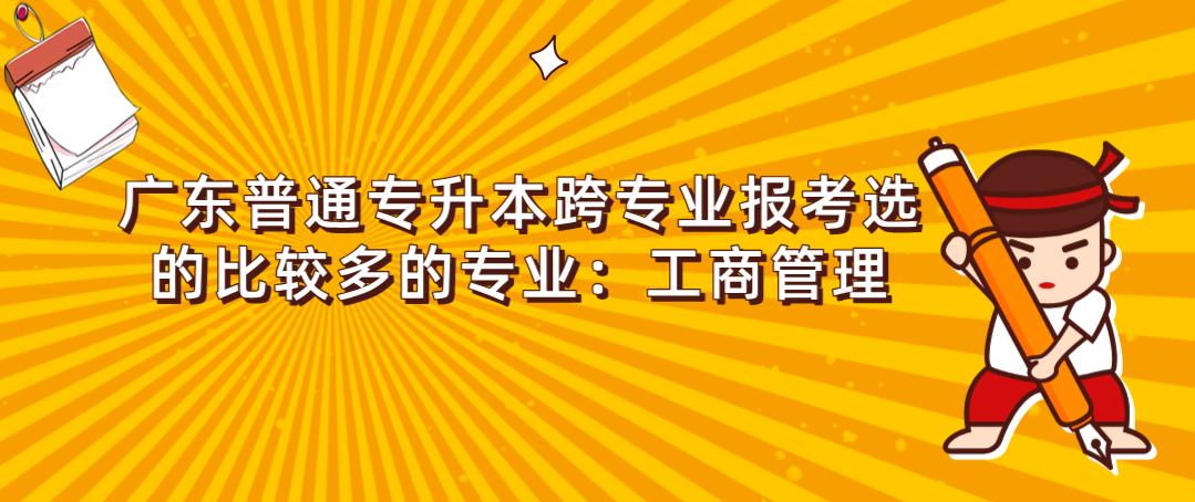 广东普通专升本跨专业报考选的比较多的专业：工商管理