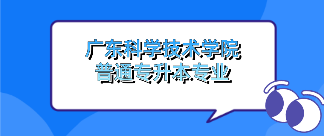 广东科学技术学院普通专升本（专插本）专业