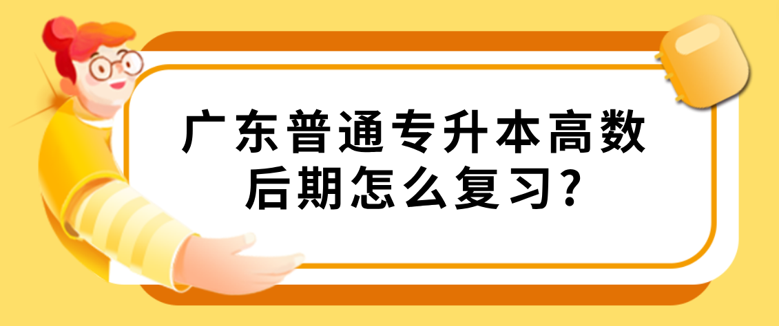 广东普通专升本（专插本）高数后期怎么复习?