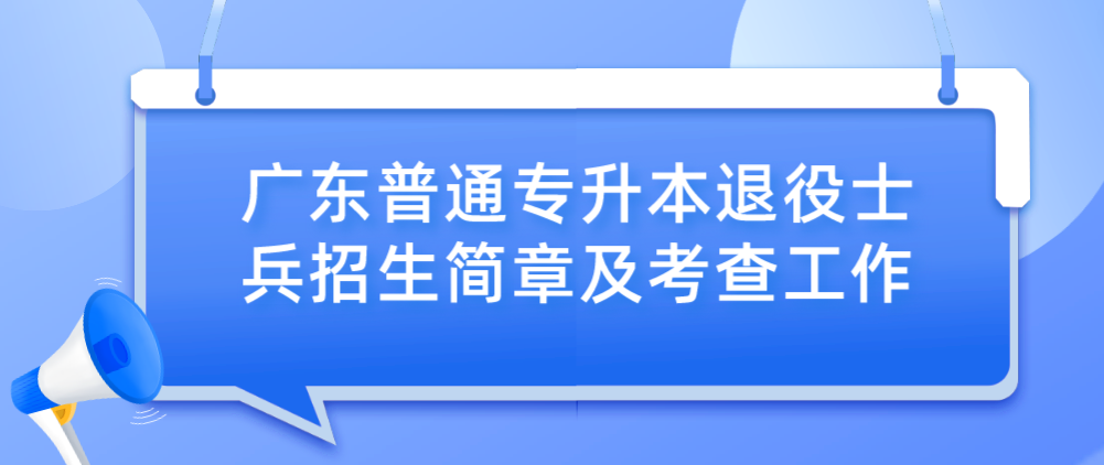 广东普通专升本退役士兵招生简章及考查工作