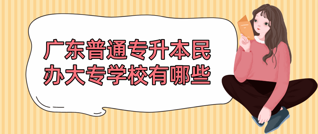 广东普通专升本民办大专学校有哪些 广东普通专升本民办大专学校有哪些