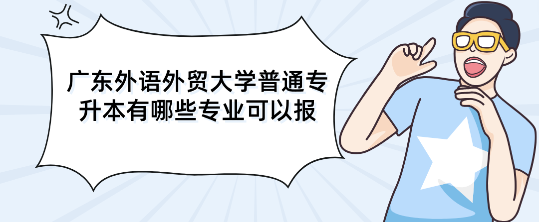 广东外语外贸大学普通专升本有哪些专业可以报 广东外语外贸大学普通专升本有哪些专业可以报