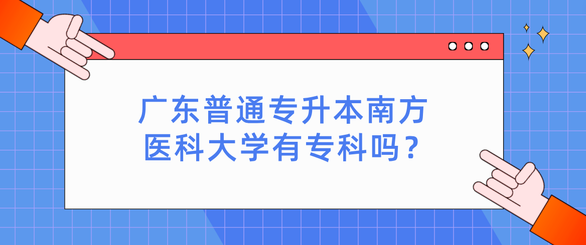 广东普通专升本南方医科大学有专科吗? 广东普通专升本南方医科大学有专科吗?