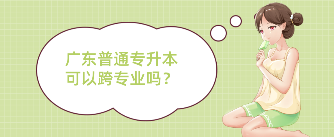 广东普通专升本（专插本）可以跨专业吗？