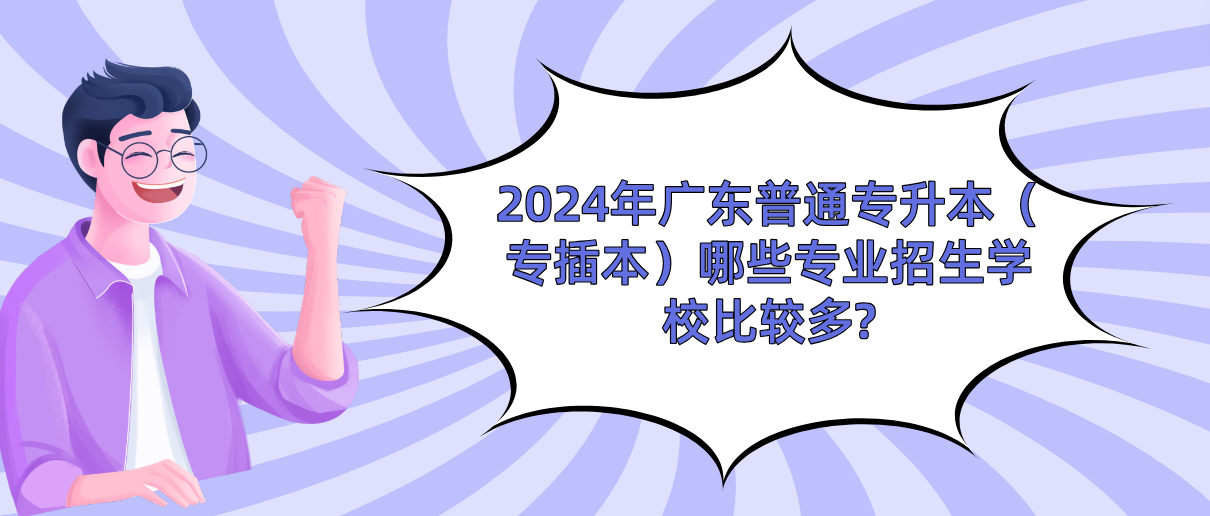 广东普通专升本（专插本）哪些专业招生学校比较多?