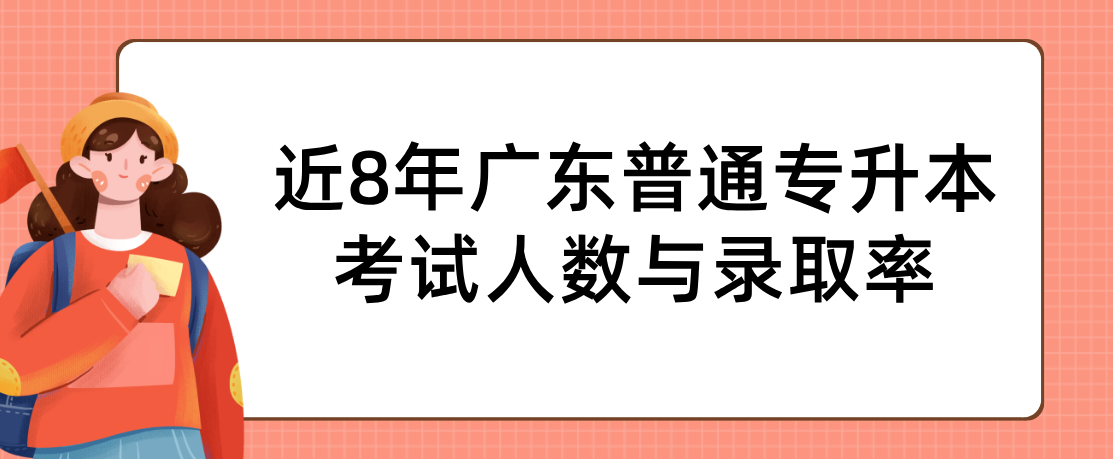 近8年广东普通专升本(专插本)考试人数与录取率 近8年广东普通专升本(专插本)考试人数与录取率