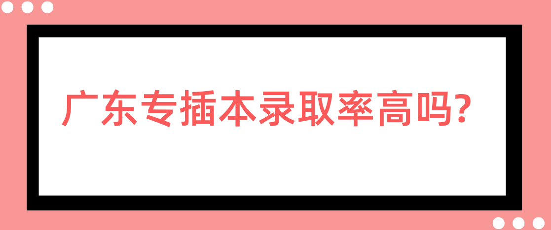 广东专插本录取率高吗? 广东专插本录取率高吗?