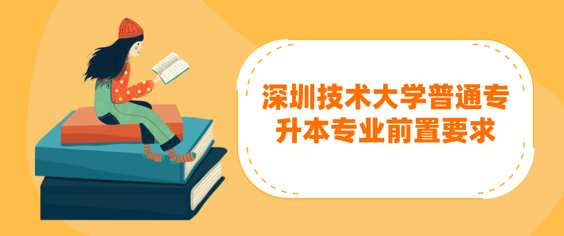 深圳技术大学普通专升本(专插本)专业前置要求 深圳技术大学普通专升本(专插本)专业前置要求