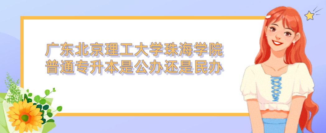 广东北京理工大学珠海学院普通专升本是公办还是民办