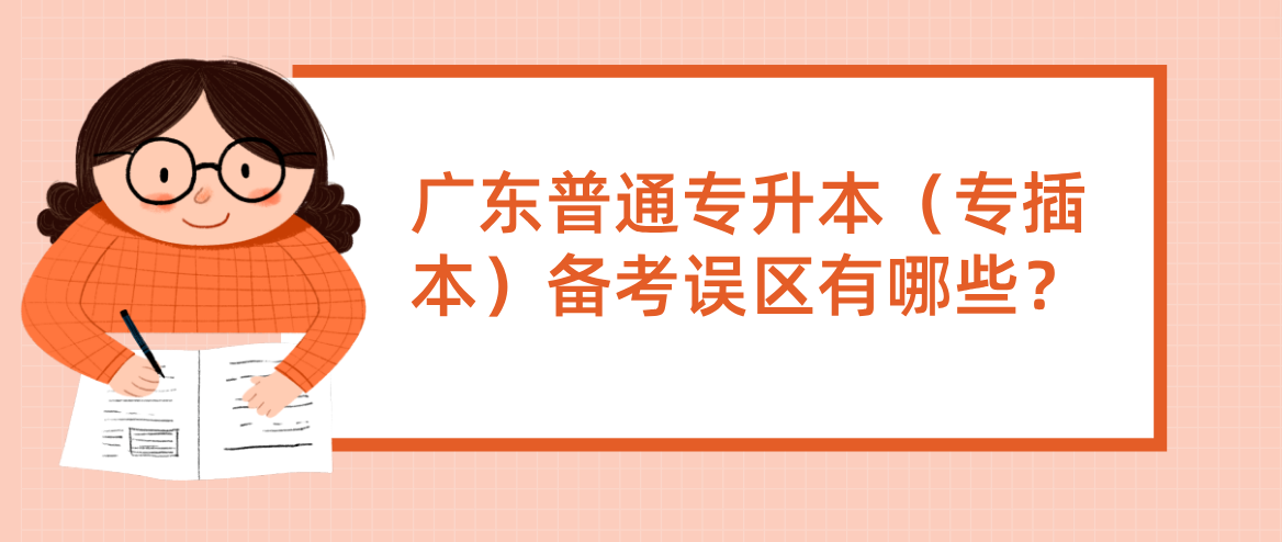 广东普通专升本(专插本)备考误区有哪些? 广东普通专升本(专插本)备考误区有哪些?