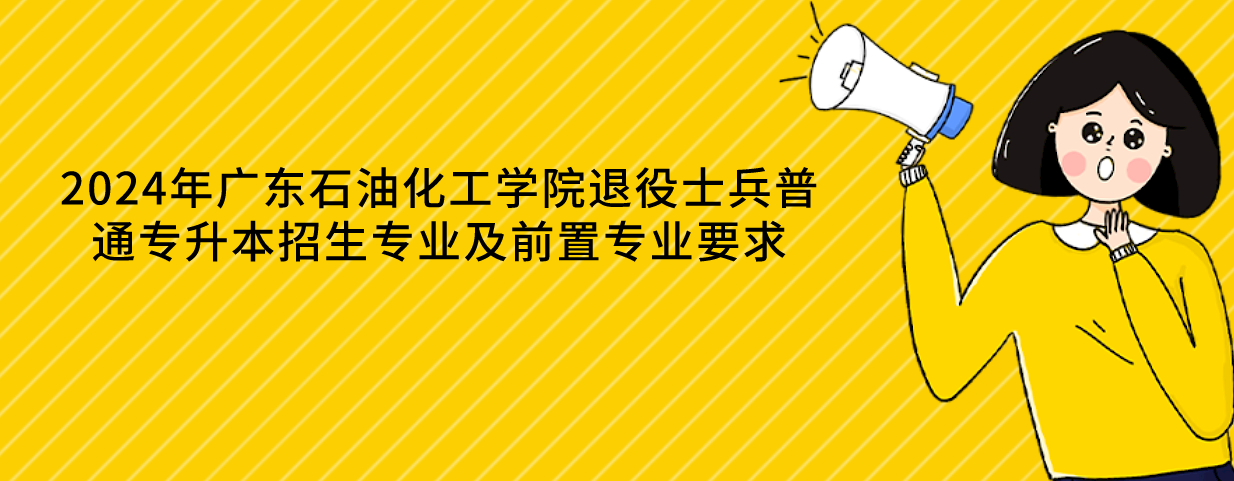 广东石油化工学院退役士兵普通专升本招生专业及前置专业要求