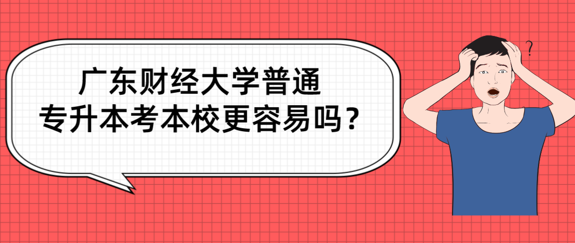 广东财经大学普通专升本考本校更容易吗? 广东财经大学普通专升本考本校更容易吗?
