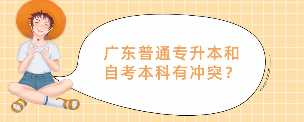 广东普通专升本(专插本)和自考本科有冲突? 广东普通专升本(专插本)和自考本科有冲突?