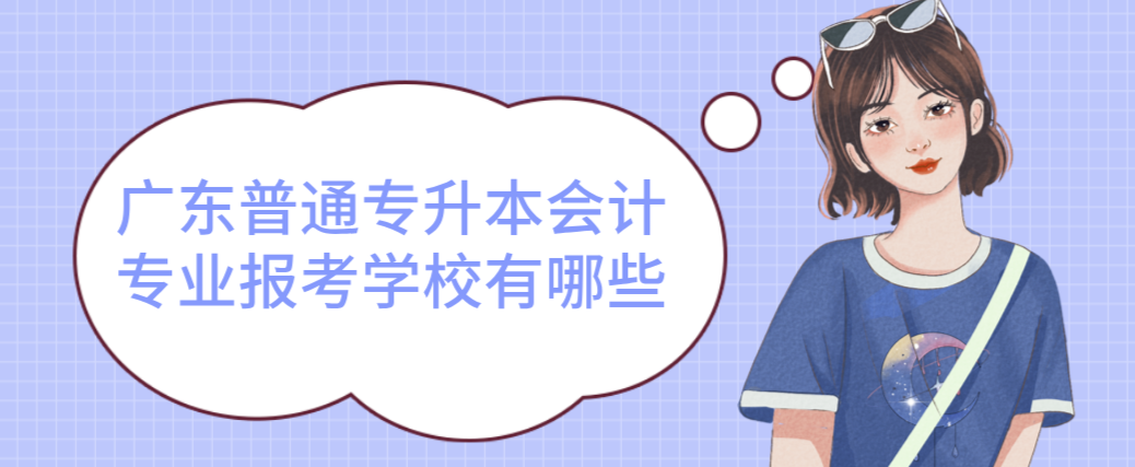 广东普通专升本(专插本)会计专业报考学校有哪些 广东普通专升本(专插本)会计专业报考学校有哪些