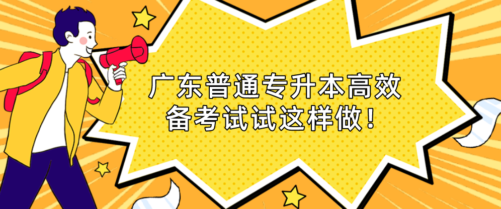 广东普通专升本(专插本)高效备考试试这样做! 广东普通专升本(专插本)高效备考试试这样做!