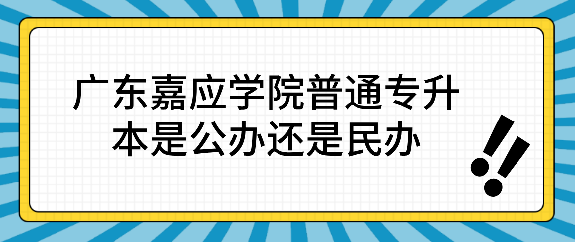 广东嘉应学院普通专升本是公办还是民办