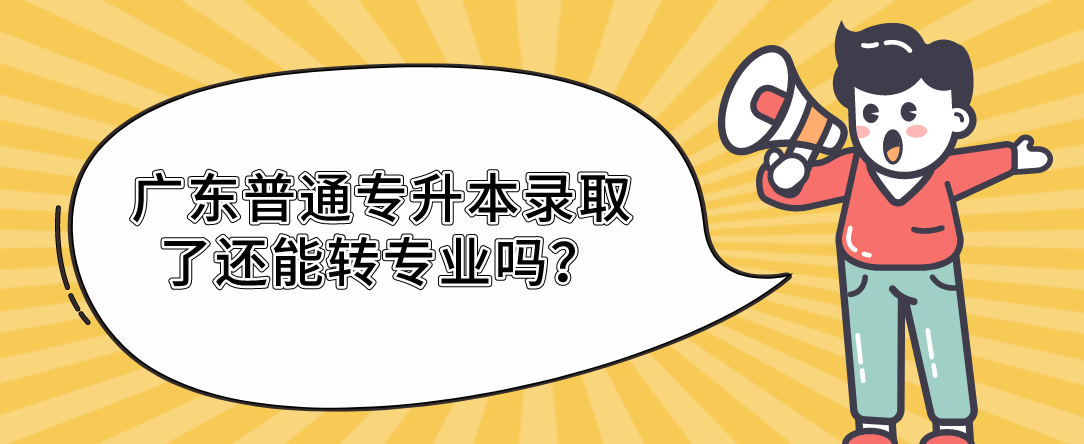 广东普通专升本（专插本）录取了还能转专业吗？