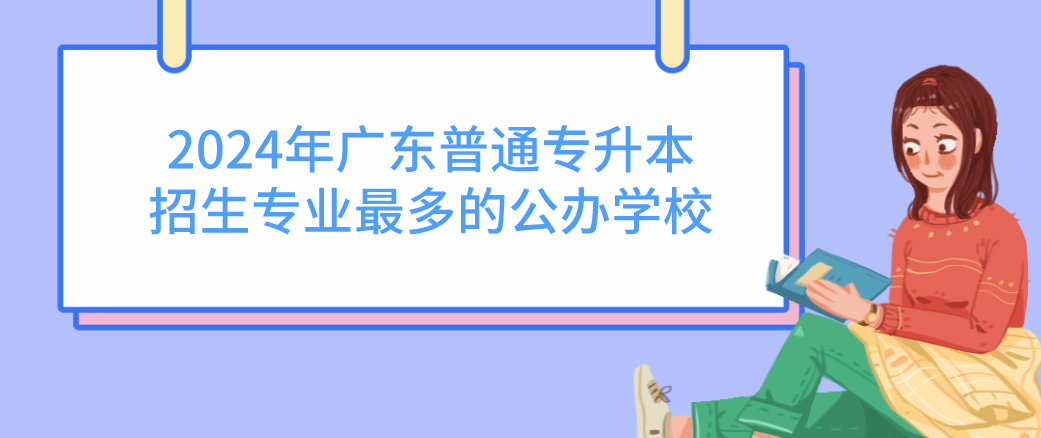 广东普通专升本（专插本）招生专业最多的公办学校