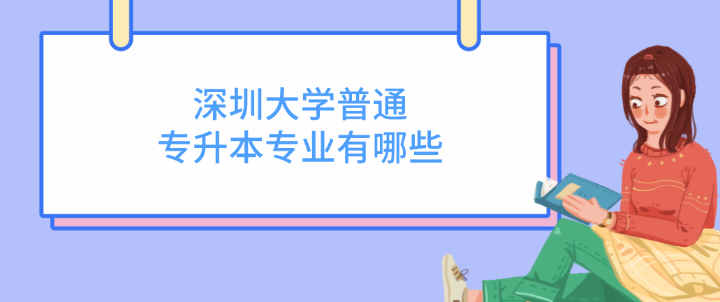 深圳大学普通专升本(专插本)专业有哪些 深圳大学普通专升本(专插本)专业有哪些
