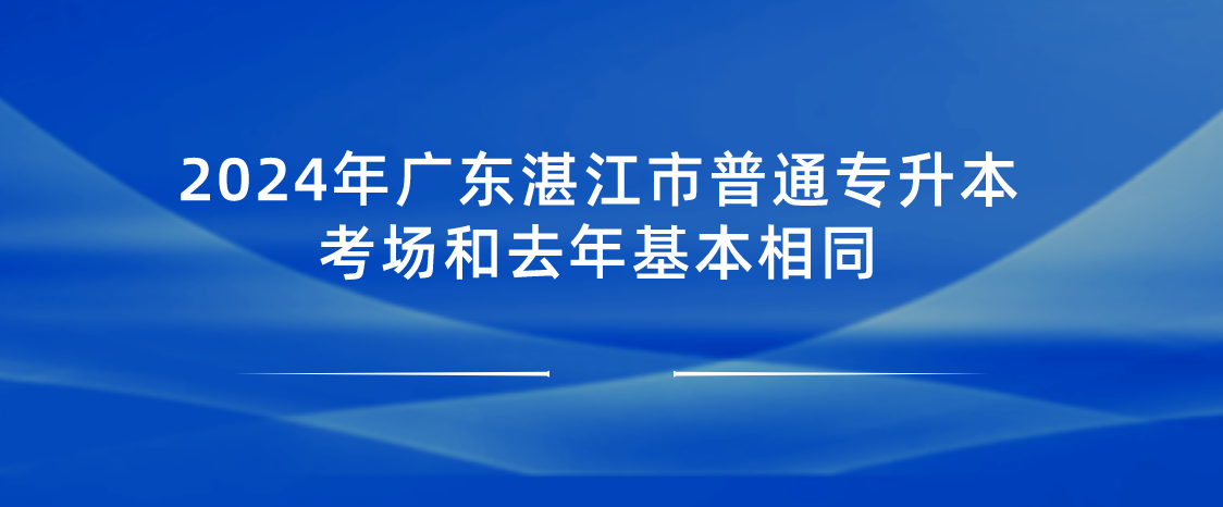 广东湛江市普通专升本考场和去年基本相同 广东湛江市普通专升本考场和去年基本相同